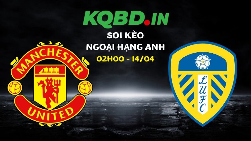 Soi kèo Man Utd vs Leeds ngày 14/04/2026 | Ngoại hạng Anh